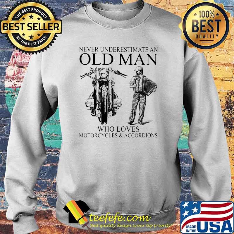 Never Underestimate An Old Man Who Loves Motorcycles And Accordions Shirt Sweater Never Underestimate An Old Man Who Loves Motorcycles And Accordions Shirt Sweater