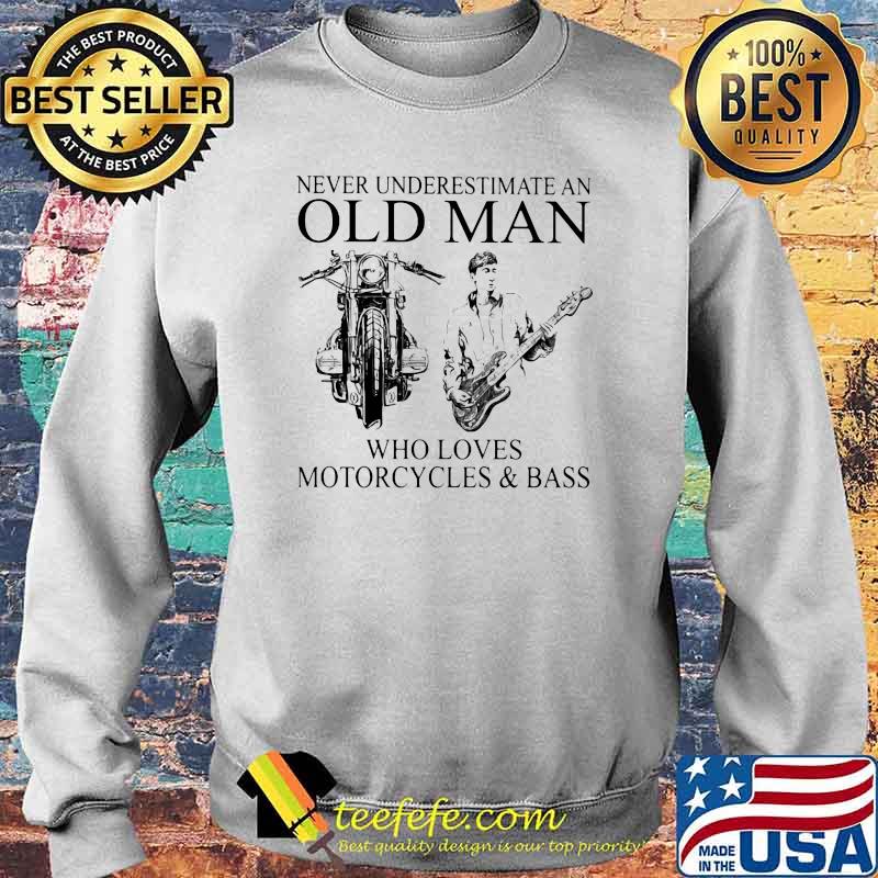 Never Underestimate An Old Man Who Loves Motorcycles And Bass Shirt Sweater Never Underestimate An Old Man Who Loves Motorcycles And Bass Shirt Sweater