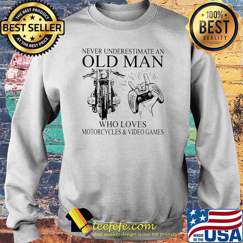 Never Underestimate An Old Man Who Loves Motorcycles And Video Games Shirt Sweater Never Underestimate An Old Man Who Loves Motorcycles And Video Games Shirt Sweater