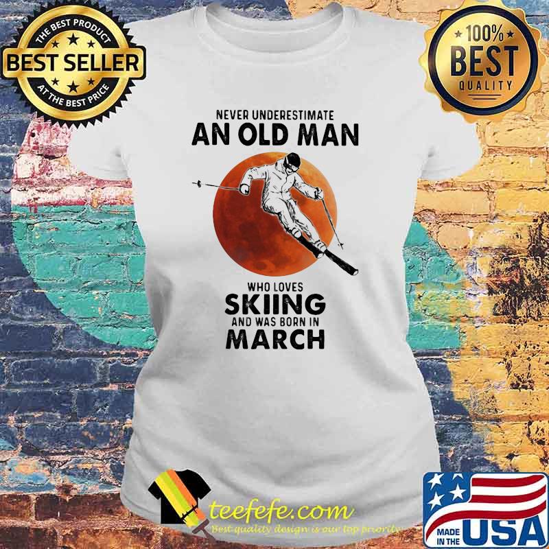 Never Underestimate An Old Man Who Loves Skiing And Was Born In March Blood Moon Shirt Laides tee Never Underestimate An Old Man Who Loves Skiing And Was Born In March Blood Moon Shirt Laides tee