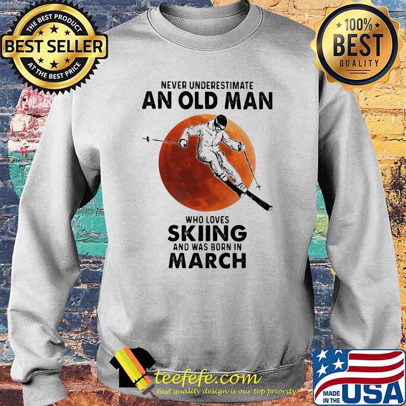 Never Underestimate An Old Man Who Loves Skiing And Was Born In March Blood Moon Shirt Sweater Never Underestimate An Old Man Who Loves Skiing And Was Born In March Blood Moon Shirt Sweater