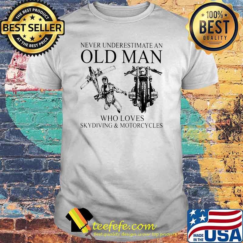 Never Underestimate An Old Man Who Loves Skydiving And Motorcycles Shirt Never Underestimate An Old Man Who Loves Skydiving And Motorcycles Shirt