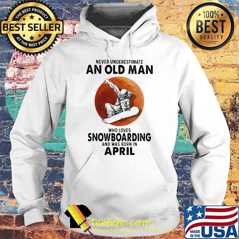 Never Underestimate An Old Man Who Loves Snowboaring And Was Born In April Blood Moon Shirt Hoodie Never Underestimate An Old Man Who Loves Snowboaring And Was Born In April Blood Moon Shirt Hoodie