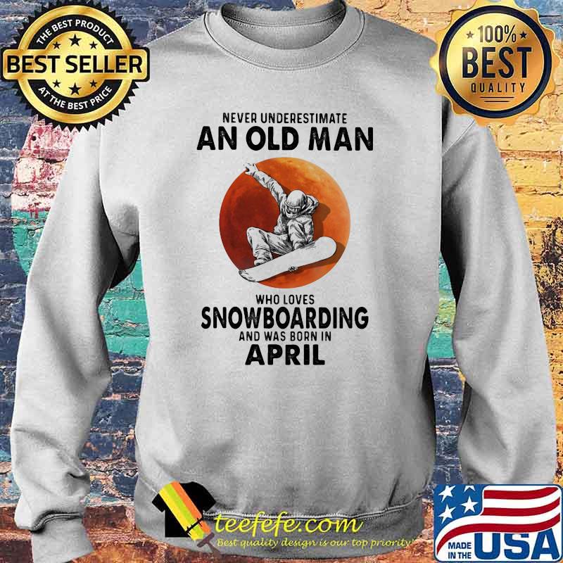 Never Underestimate An Old Man Who Loves Snowboaring And Was Born In April Blood Moon Shirt Sweater Never Underestimate An Old Man Who Loves Snowboaring And Was Born In April Blood Moon Shirt Sweater