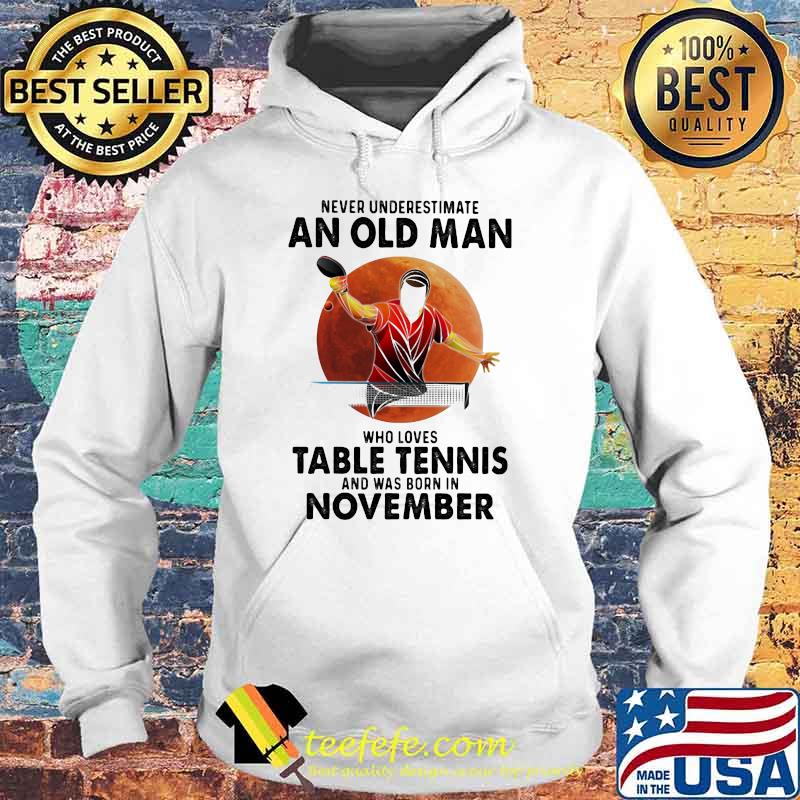 Never Underestimate An Old Man Who Loves Table Tennis And Was Born In November Blood Moon Shirt Hoodie Never Underestimate An Old Man Who Loves Table Tennis And Was Born In November Blood Moon Shirt Hoodie