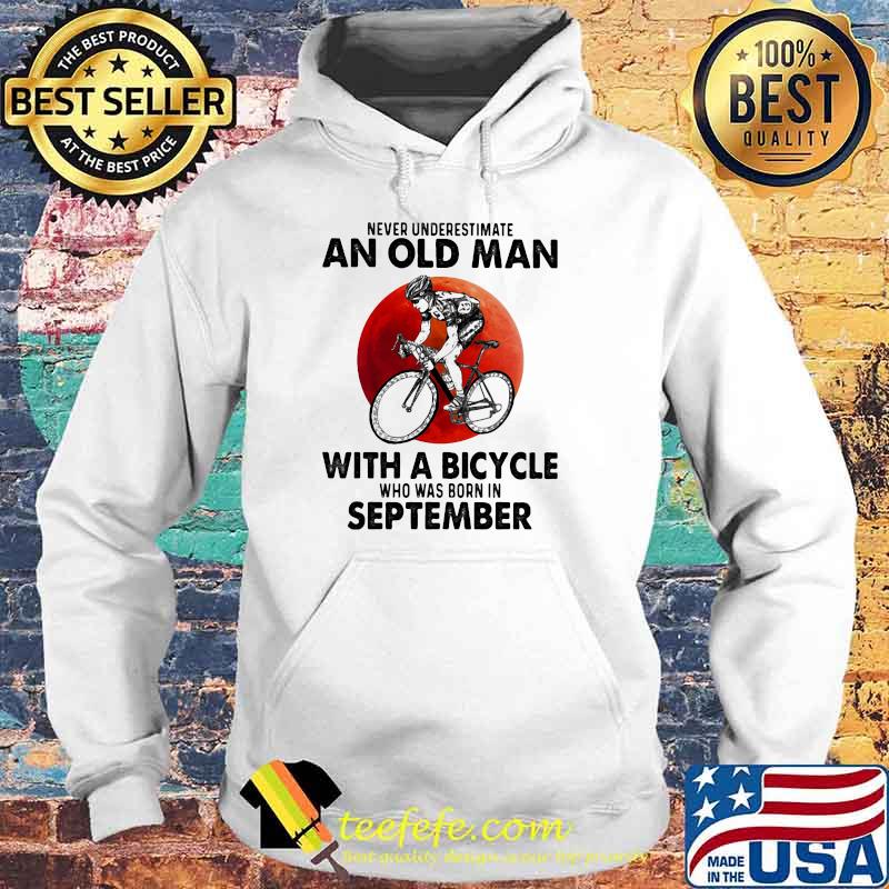 Never Underestimate An Old Man With A Bicycle Who Was Born In September Blood Moon Shirt Hoodie Never Underestimate An Old Man With A Bicycle Who Was Born In September Blood Moon Shirt Hoodie