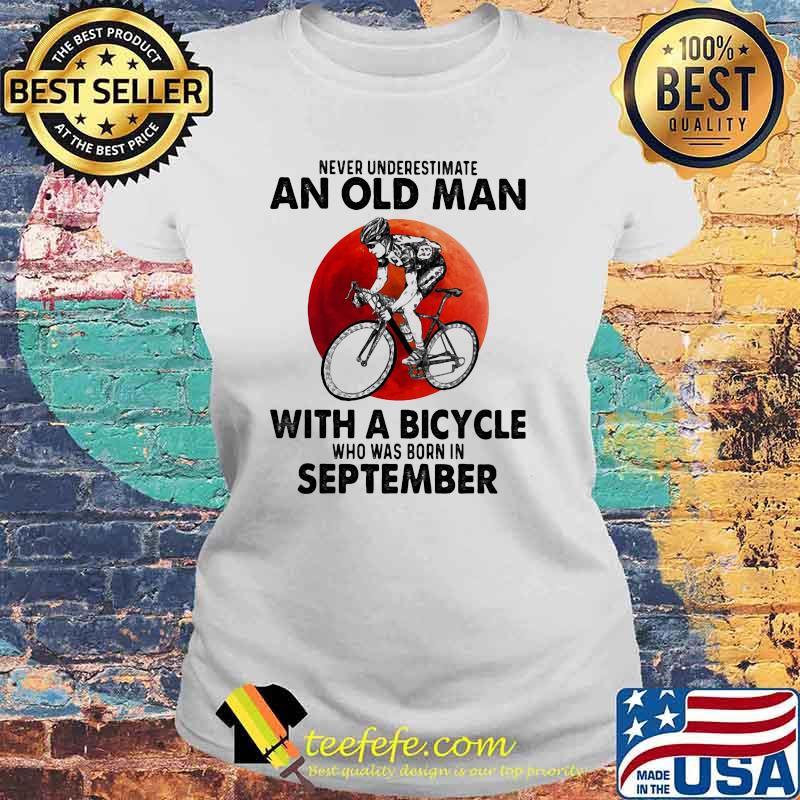 Never Underestimate An Old Man With A Bicycle Who Was Born In September Blood Moon Shirt Laides tee Never Underestimate An Old Man With A Bicycle Who Was Born In September Blood Moon Shirt Laides tee