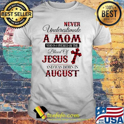 Never Underestimate An Old Mom Who Is Covered By The Blood Of Jesus And Was Born In August Shirt