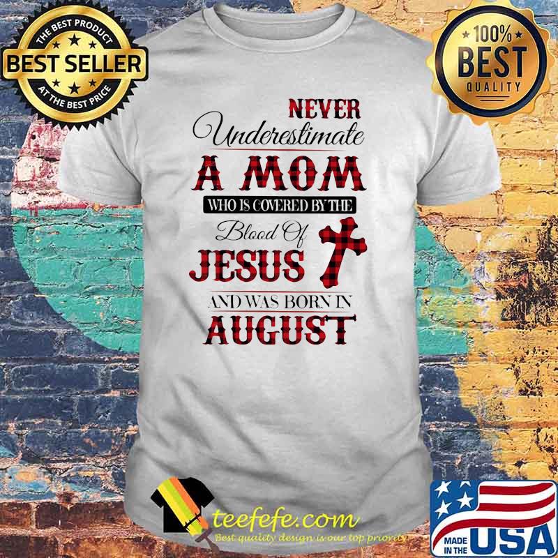 Never Underestimate An Old Mom Who Is Covered By The Blood Of Jesus And Was Born In August Shirt