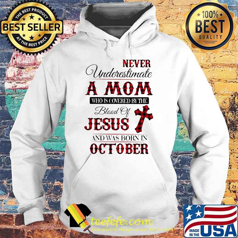 Never Underestimate An Old Mom Who Is Covered By The Blood Of Jesus And Was Born In October Shirt Hoodie Never Underestimate An Old Mom Who Is Covered By The Blood Of Jesus And Was Born In October Shirt Hoodie