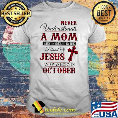 Never Underestimate An Old Mom Who Is Covered By The Blood Of Jesus And Was Born In October Shirt