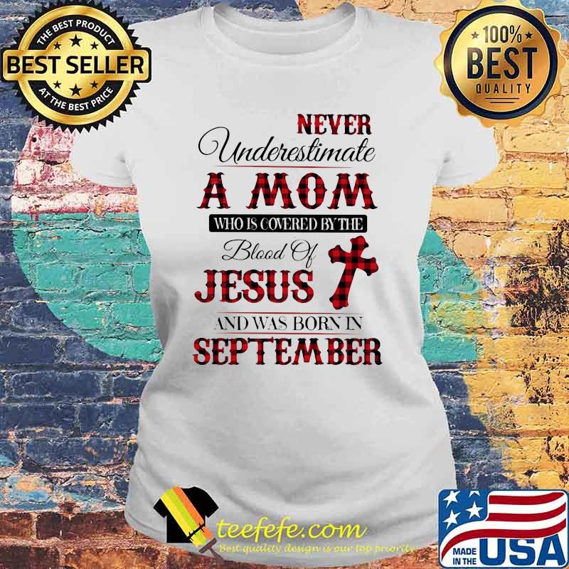 Never Underestimate An Old Mom Who Is Covered By The Blood Of Jesus And Was Born In September Shirt Laides tee Never Underestimate An Old Mom Who Is Covered By The Blood Of Jesus And Was Born In September Shirt Laides tee