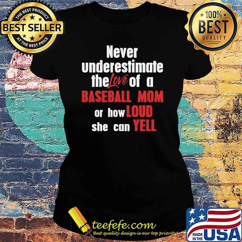 Never Underestimate The Love Of A Baseball Mom Or How Loud She Can Yell Shirt Ladies tee Never Underestimate The Love Of A Baseball Mom Or How Loud She Can Yell Shirt Ladies tee