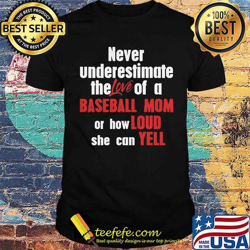 Never Underestimate The Love Of A Baseball Mom Or How Loud She Can Yell Shirt