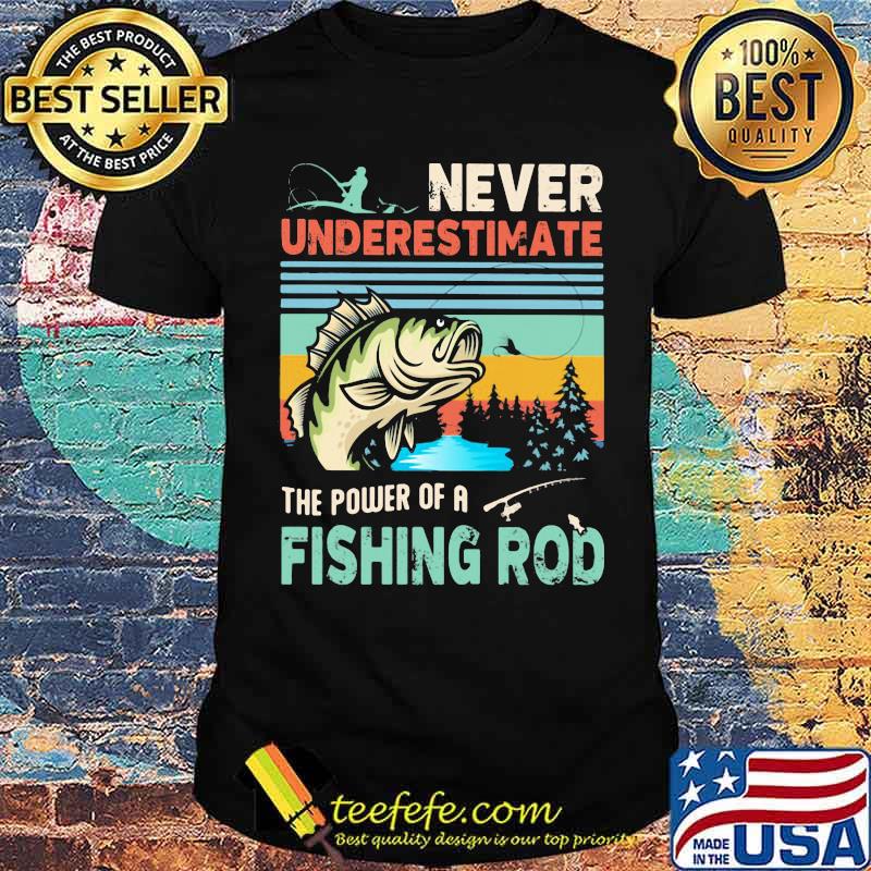 Never Underestimate The Power Of A Fishing Rod Vintage shirt