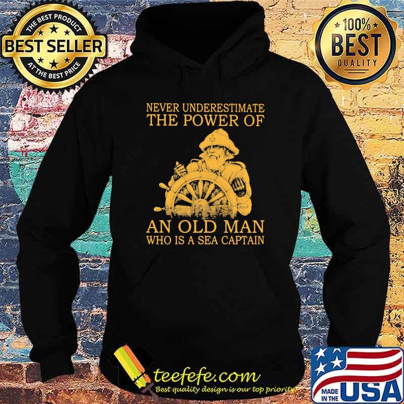 Never Underestimate The Power Of An Old Man Who Is A Sea Captain Shirt Hoodie Never Underestimate The Power Of An Old Man Who Is A Sea Captain Shirt Hoodie