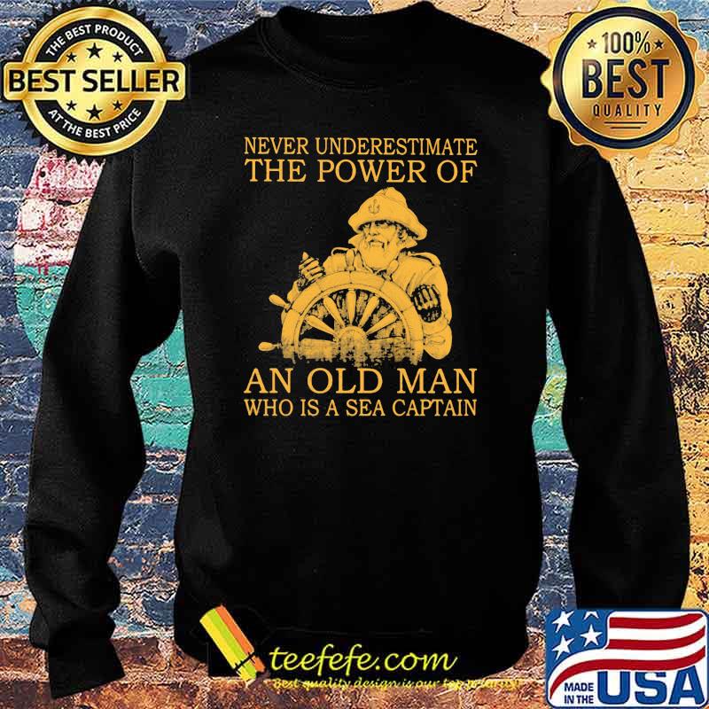 Never Underestimate The Power Of An Old Man Who Is A Sea Captain Shirt Sweater Never Underestimate The Power Of An Old Man Who Is A Sea Captain Shirt Sweater