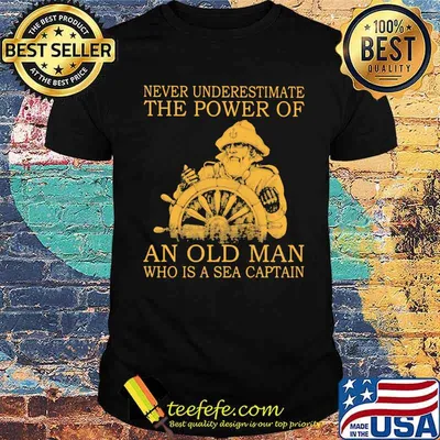 Never Underestimate The Power Of An Old Man Who Is A Sea Captain Shirt