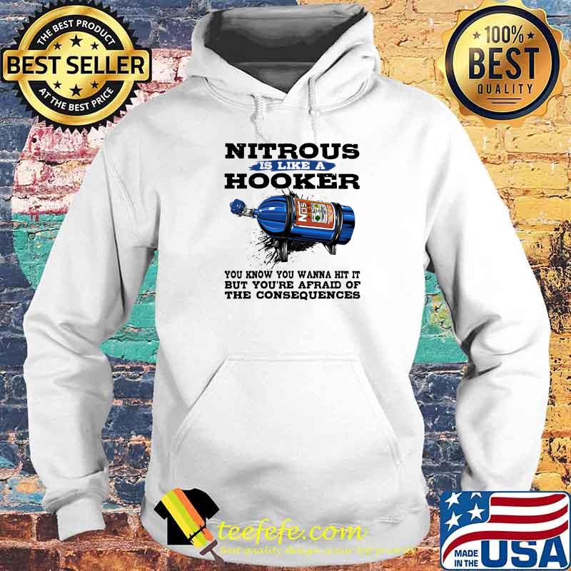 Nitrous is like a hooker you know you wanna hit it but you're afraid of the consequences Hoodie