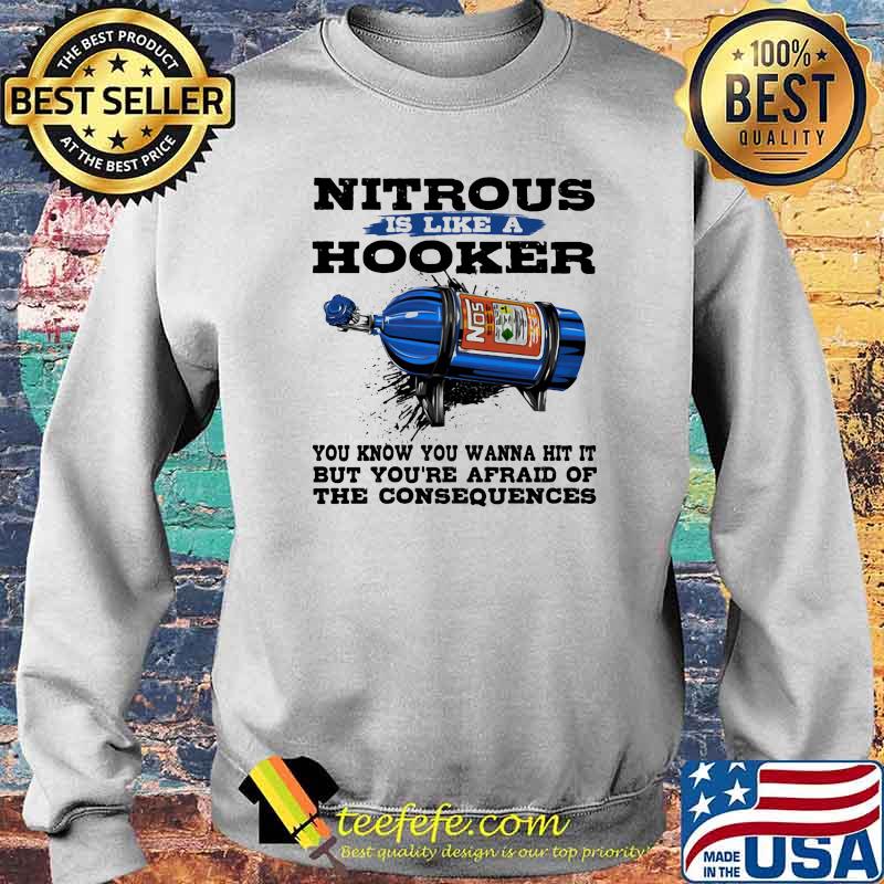 Nitrous is like a hooker you know you wanna hit it but you're afraid of the consequences Sweater Nitrous is like a hooker you know you wanna hit it but you're afraid of the consequences Sweater