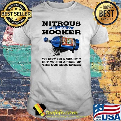 Nitrous is like a hooker you know you wanna hit it but you're afraid of the consequences shirt