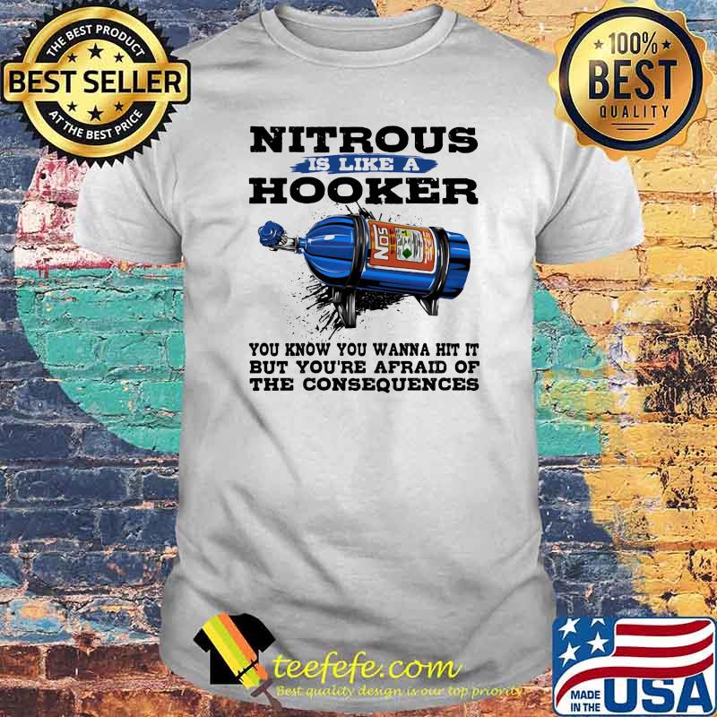 Nitrous is like a hooker you know you wanna hit it but you're afraid of the consequences shirt
