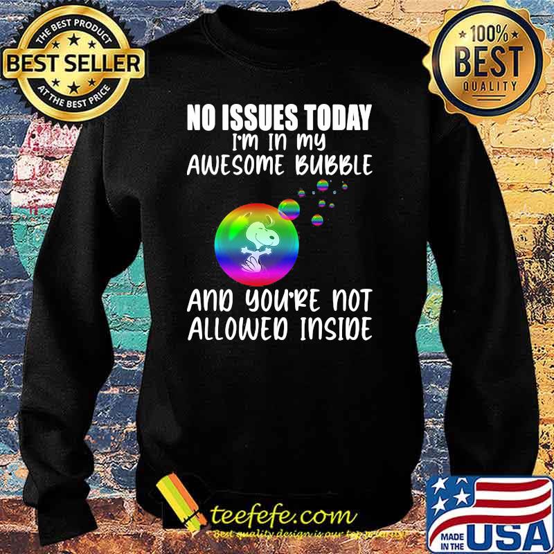 No Issues Today I'm In My Awesome Bubble And You're Not Allowed Inside Snoopy Shirt Sweater No Issues Today I'm In My Awesome Bubble And You're Not Allowed Inside Snoopy Shirt Sweater