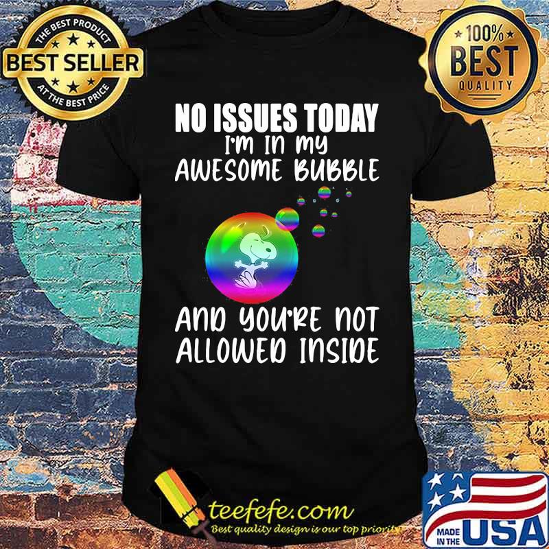 No Issues Today I'm In My Awesome Bubble And You're Not Allowed Inside Snoopy Shirt