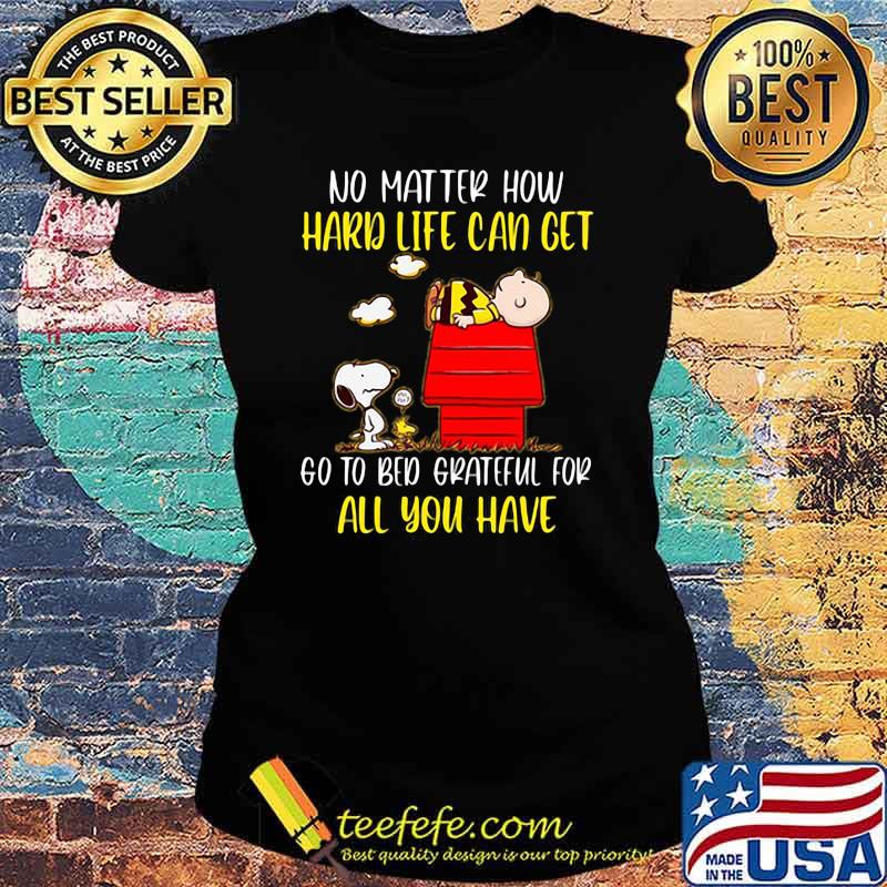 No Matter How Hard Life Can Get Go To Bed Grateful For All You Have Snoopy Shirt Ladies tee No Matter How Hard Life Can Get Go To Bed Grateful For All You Have Snoopy Shirt Ladies tee