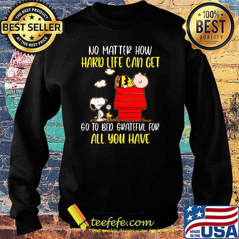 No Matter How Hard Life Can Get Go To Bed Grateful For All You Have Snoopy Shirt Sweater No Matter How Hard Life Can Get Go To Bed Grateful For All You Have Snoopy Shirt Sweater