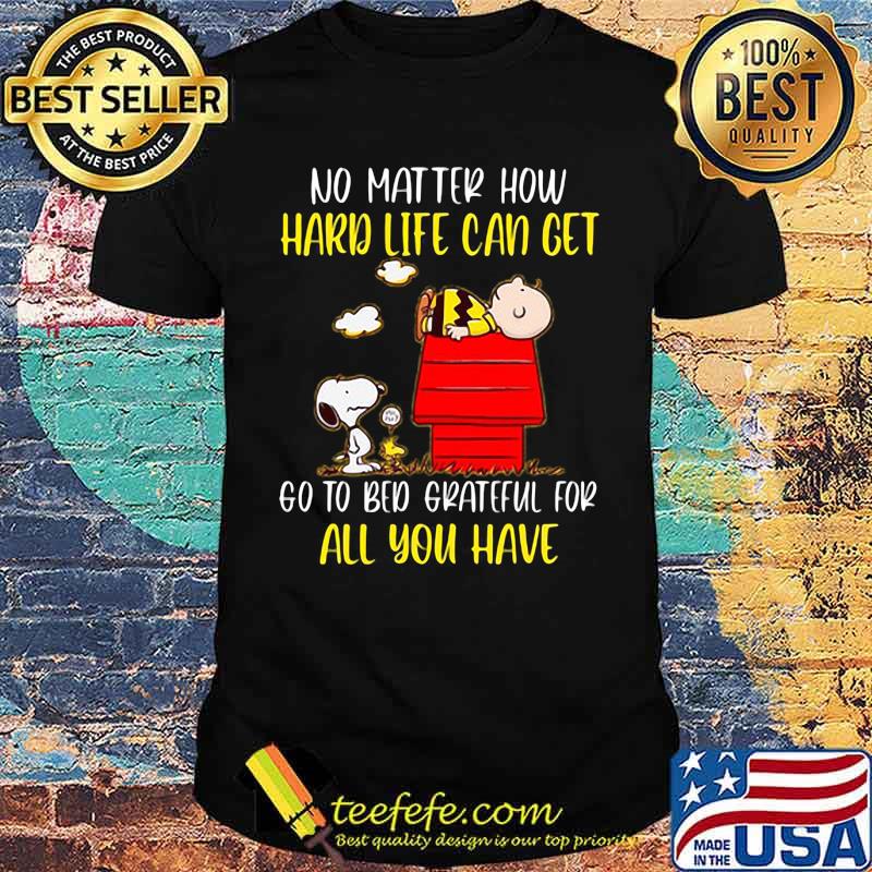 No Matter How Hard Life Can Get Go To Bed Grateful For All You Have Snoopy Shirt