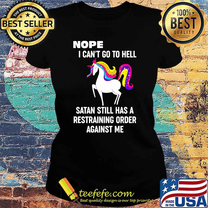 Nope i cant go to hell satan still has a restraining order against me unicorn Ladies tee Nope i cant go to hell satan still has a restraining order against me unicorn Ladies tee