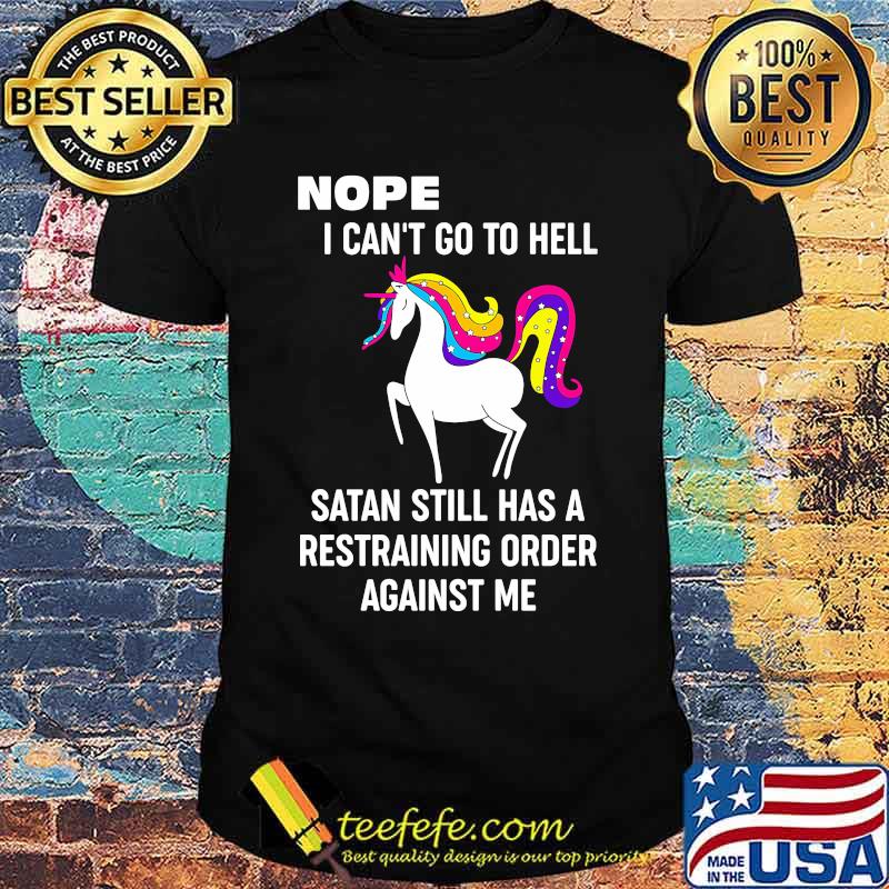 Nope i cant go to hell satan still has a restraining order against me unicorn Unisex Nope i cant go to hell satan still has a restraining order against me unicorn Unisex