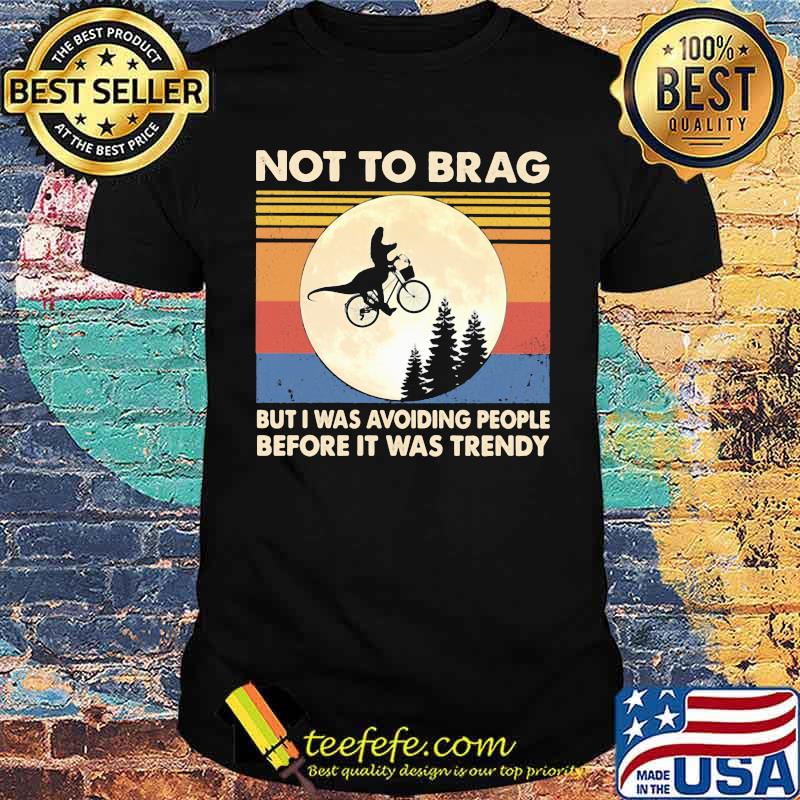 Not To Brag But I Was Avoiding People Before It Was Trendy Dinousaur Vintage Shirt Not To Brag But I Was Avoiding People Before It Was Trendy Dinousaur Vintage Shirt