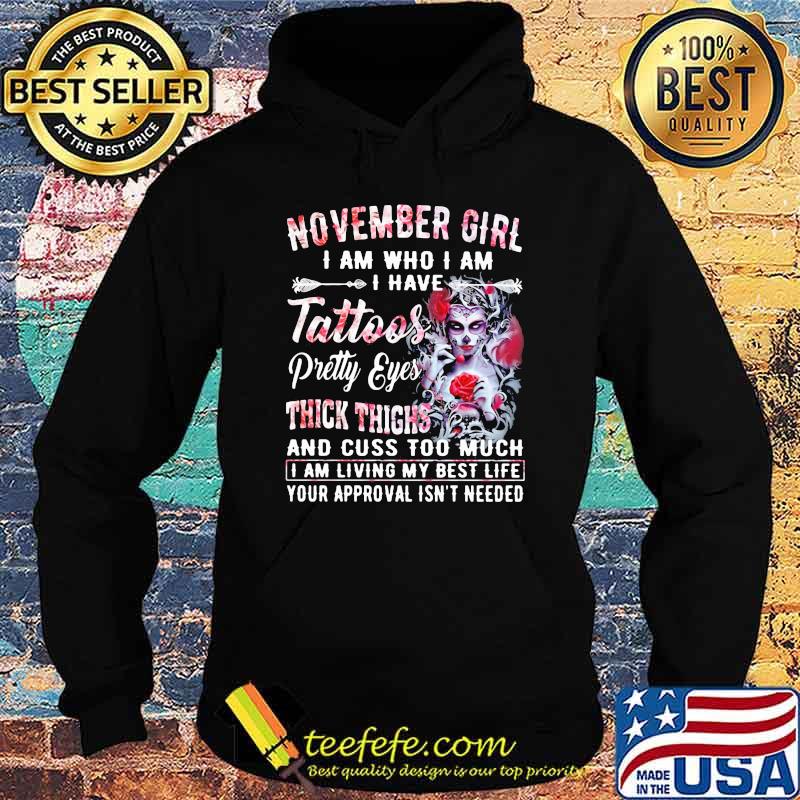 November Girl I Am Who I Am I have Tattoos Pretty Eyes Thick Things And Cuss Too Much I Am Living My Best Life Your Approval Isn't Needed Skull Flower Shirt Hoodie November Girl I Am Who I Am I have Tattoos Pretty Eyes Thick Things And Cuss Too Much I Am Living My Best Life Your Approval Isn't Needed Skull Flower Shirt Hoodie