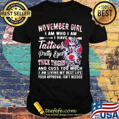 November Girl I Am Who I Am I have Tattoos Pretty Eyes Thick Things And Cuss Too Much I Am Living My Best Life Your Approval Isn't Needed Skull Flower Shirt