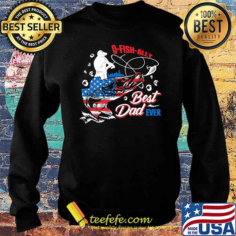 O Fish Ally Best Dad Ever American Flag Shirt Sweater O Fish Ally Best Dad Ever American Flag Shirt Sweater