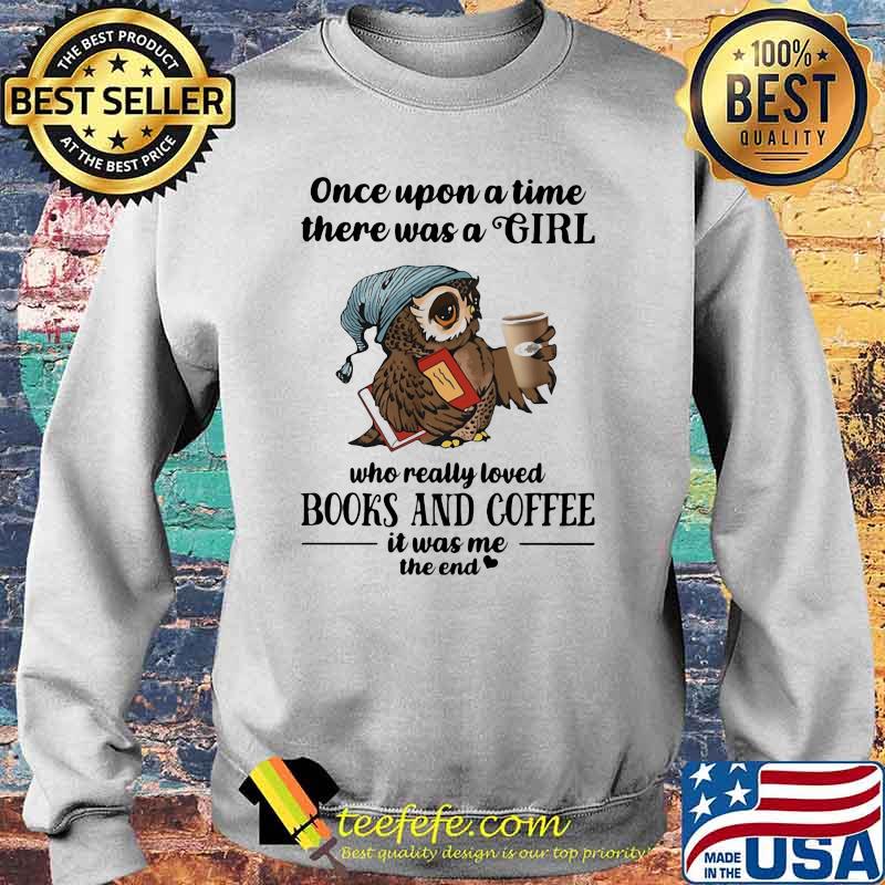Once Uopn A Time There Was A Girl Who Really Loved Books And Coffee It Was Me The End Owl Shirt Sweater Once Uopn A Time There Was A Girl Who Really Loved Books And Coffee It Was Me The End Owl Shirt Sweater