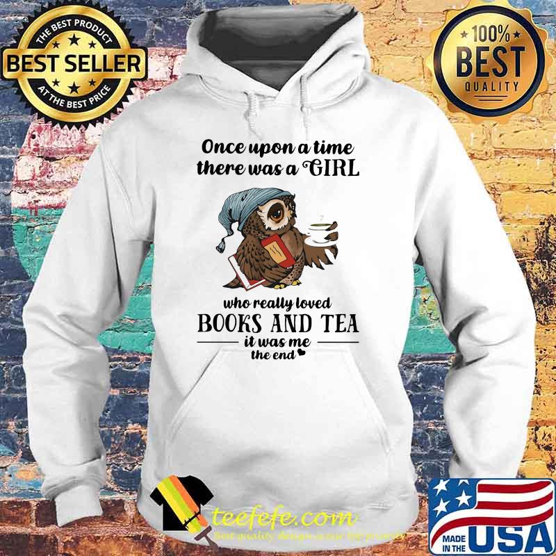 Once Upon A Time There Was A Girl Who Really Loved Books And Tea IT Was Me The End Owl Shirt Hoodie Once Upon A Time There Was A Girl Who Really Loved Books And Tea IT Was Me The End Owl Shirt Hoodie