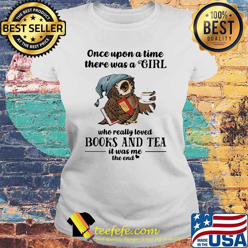 Once Upon A Time There Was A Girl Who Really Loved Books And Tea IT Was Me The End Owl Shirt Laides tee Once Upon A Time There Was A Girl Who Really Loved Books And Tea IT Was Me The End Owl Shirt Laides tee