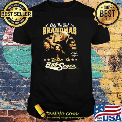 Only the best grandmas listen to bob seger shirt