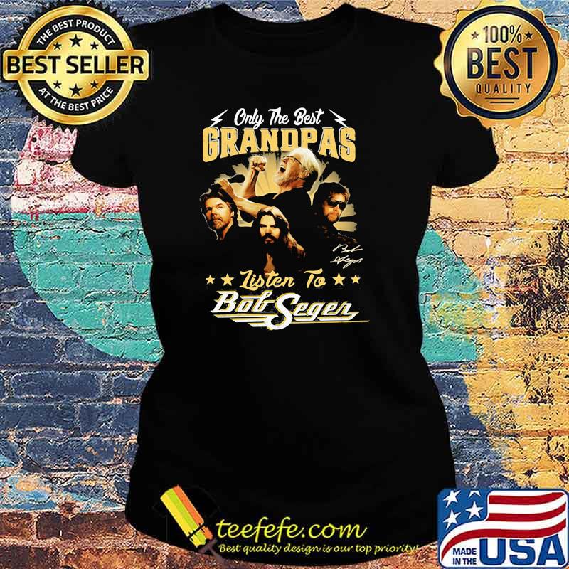 Only the best grandpas listen to bob seger Ladies tee Only the best grandpas listen to bob seger Ladies tee