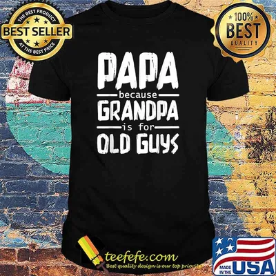 Papa Because Grandpa is For Old Guys Fathers day T-Shirt