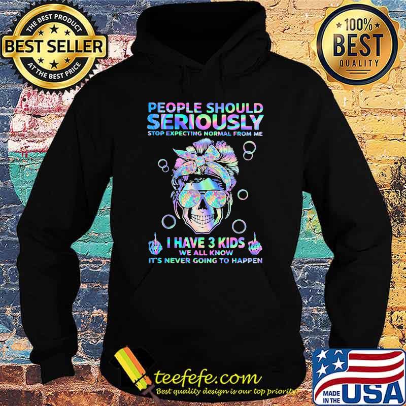 People Should Seriously Stop Expecting Normal From Me I Have 3 Kids We All Know It's Never Going To Happen Skull Hologram Shirt Hoodie People Should Seriously Stop Expecting Normal From Me I Have 3 Kids We All Know It's Never Going To Happen Skull Hologram Shirt Hoodie