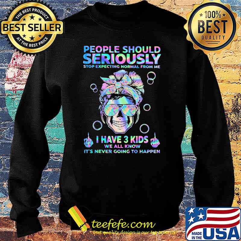 People Should Seriously Stop Expecting Normal From Me I Have 3 Kids We All Know It's Never Going To Happen Skull Hologram Shirt Sweater People Should Seriously Stop Expecting Normal From Me I Have 3 Kids We All Know It's Never Going To Happen Skull Hologram Shirt Sweater