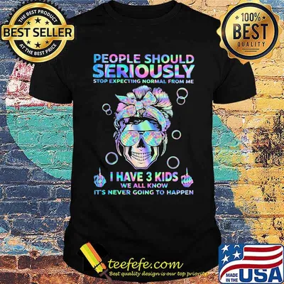 People Should Seriously Stop Expecting Normal From Me I Have 3 Kids We All Know It's Never Going To Happen Skull Hologram Shirt