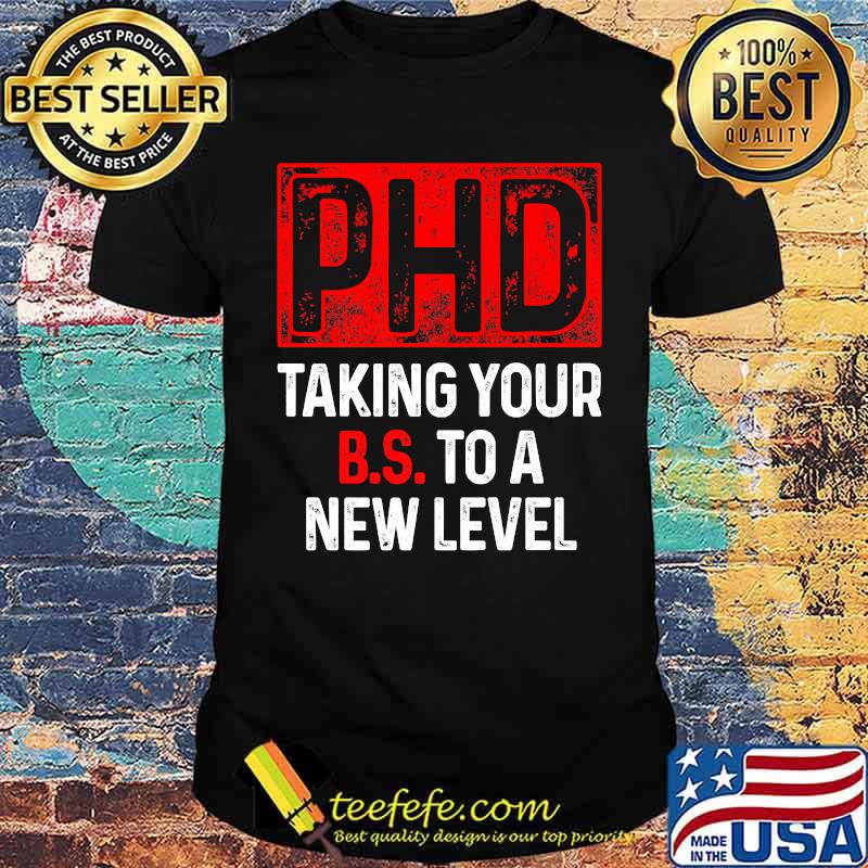 Ph.D Taking Your BS To A New T-Shirt