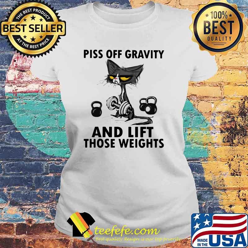 Piss Off Gravity And Lift Those Weights Cat Shirt Laides tee Piss Off Gravity And Lift Those Weights Cat Shirt Laides tee