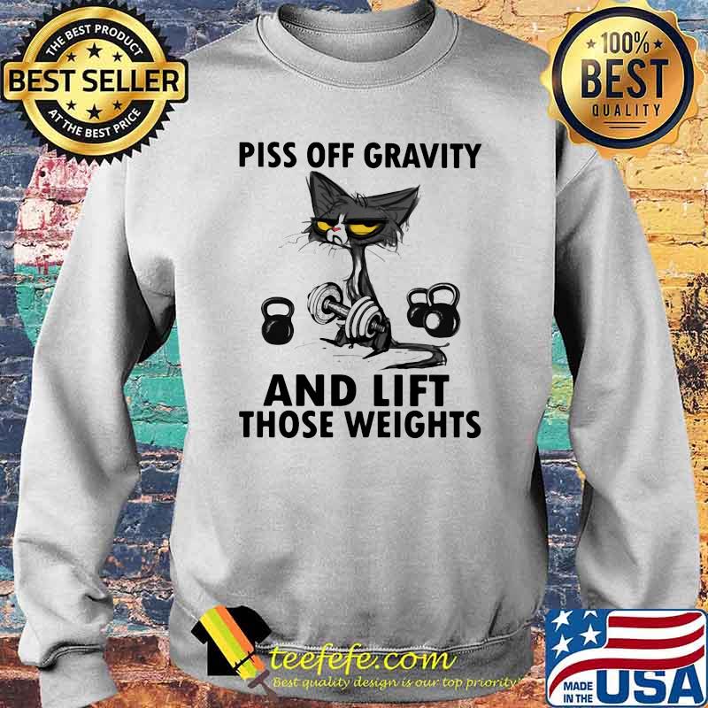 Piss Off Gravity And Lift Those Weights Cat Shirt Sweater Piss Off Gravity And Lift Those Weights Cat Shirt Sweater