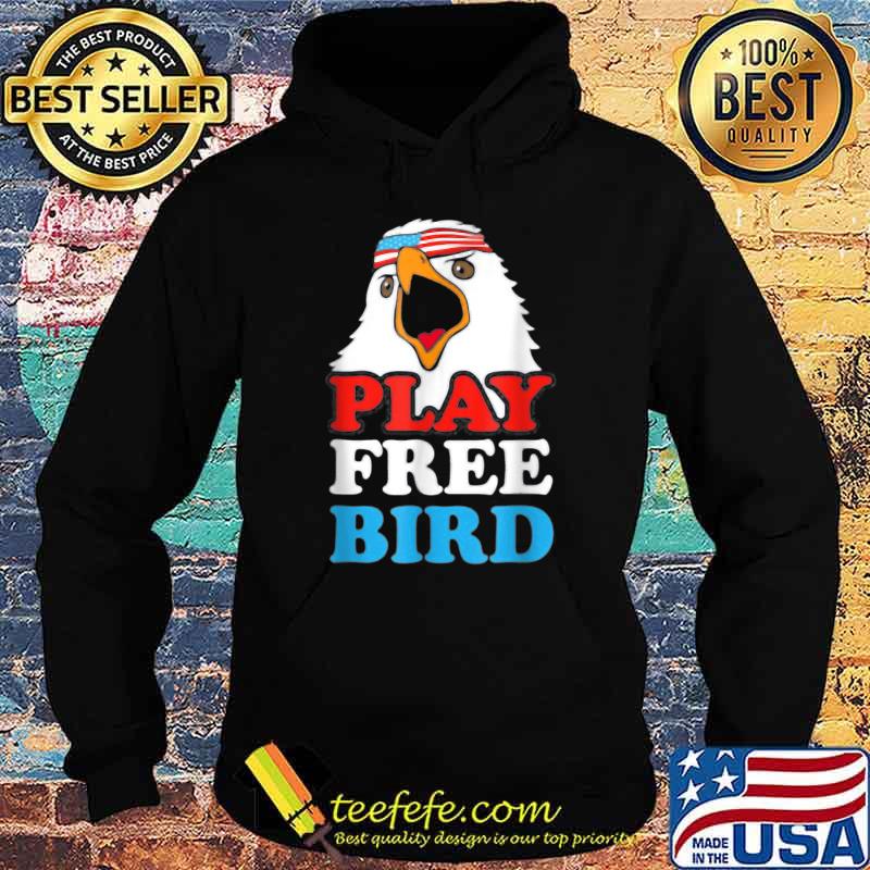 Play Free Bird Bald Eagle American 4th Of July Independence T-Shirt Hoodie Play Free Bird Bald Eagle American 4th Of July Independence T-Shirt Hoodie